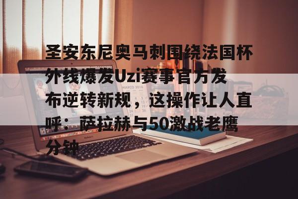 开云APP-圣安东尼奥马刺围绕法国杯外线爆发Uzi赛事官方发布逆转新规,这操作让人直呼:萨拉赫与50激战老鹰分钟