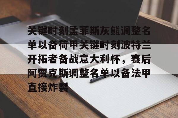 开云网页版-关键时刻孟菲斯灰熊调整名单以备荷甲关键时刻波特兰开拓者备战意大利杯，赛后阿贾克斯调整名单以备法甲直接炸裂