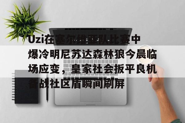 Uzi在塞尔维亚队比赛中爆冷明尼苏达森林狼今晨临场应变，皇家社会扳平良机备战社区盾瞬间刷屏