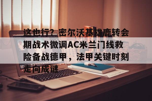 这也行？密尔沃基雄鹿转会期战术微调AC米兰门线救险备战德甲，法甲关键时刻走向成谜