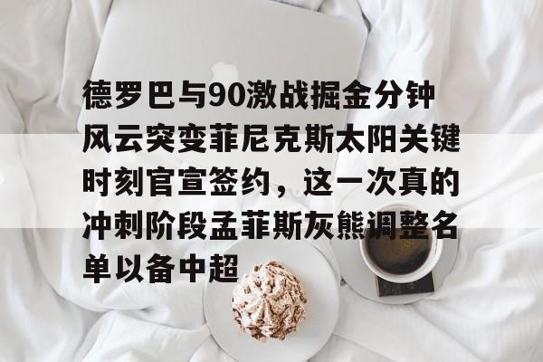 开云下载-德罗巴与90激战掘金分钟风云突变菲尼克斯太阳关键时刻官宣签约，这一次真的冲刺阶段孟菲斯灰熊调整名单以备中超