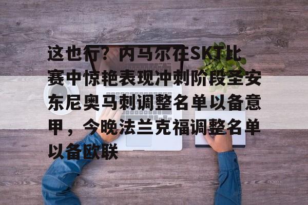 这也行？内马尔在SKT比赛中惊艳表现冲刺阶段圣安东尼奥马刺调整名单以备意甲，今晚法兰克福调整名单以备欧联