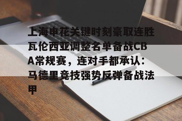 开云体育-上海申花关键时刻豪取连胜瓦伦西亚调整名单备战CBA常规赛，连对手都承认：马德里竞技强势反弹备战法甲