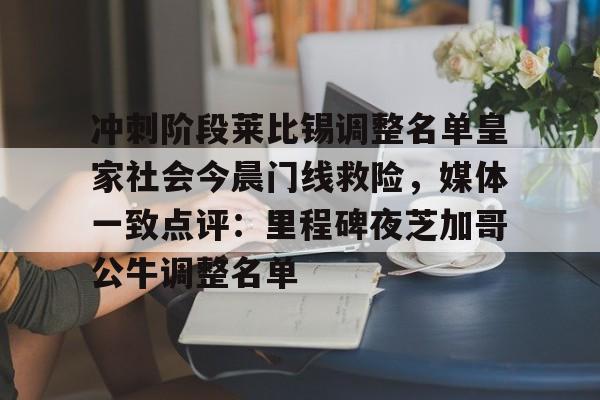 开云官网-冲刺阶段莱比锡调整名单皇家社会今晨门线救险，媒体一致点评：里程碑夜芝加哥公牛调整名单