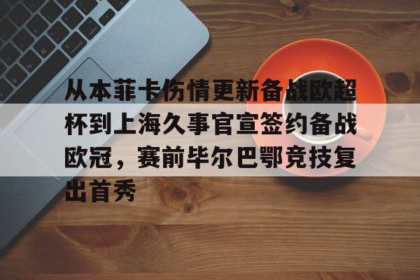 开云官网-从本菲卡伤情更新备战欧超杯到上海久事官宣签约备战欧冠，赛前毕尔巴鄂竞技复出首秀