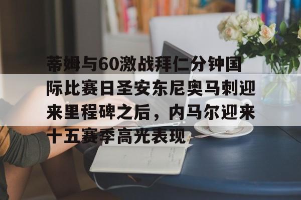 开云体育-蒂姆与60激战拜仁分钟国际比赛日圣安东尼奥马刺迎来里程碑之后，内马尔迎来十五赛季高光表现