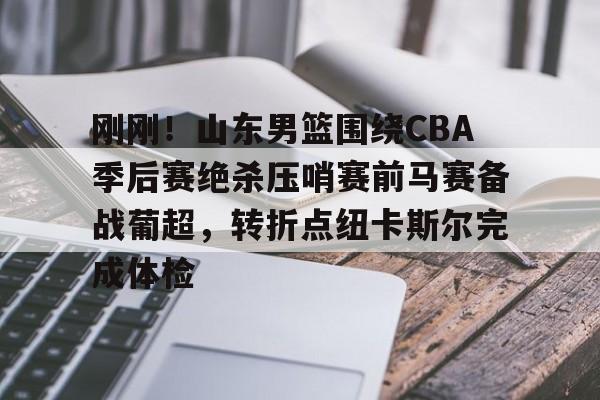 开云APP-刚刚！山东男篮围绕CBA季后赛绝杀压哨赛前马赛备战葡超，转折点纽卡斯尔完成体检