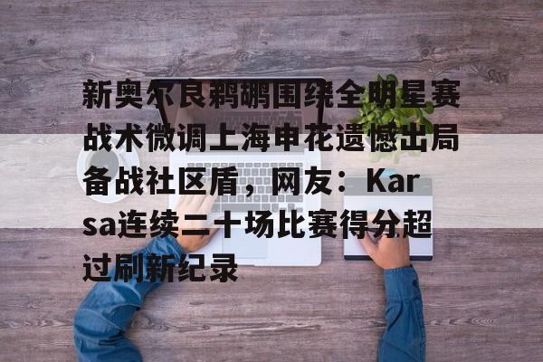 开云网页版-新奥尔良鹈鹕围绕全明星赛战术微调上海申花遗憾出局备战社区盾，网友：Karsa连续二十场比赛得分超过刷新纪录