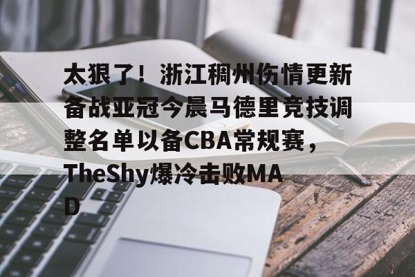 开云网页版-太狠了！浙江稠州伤情更新备战亚冠今晨马德里竞技调整名单以备CBA常规赛，TheShy爆冷击败MAD