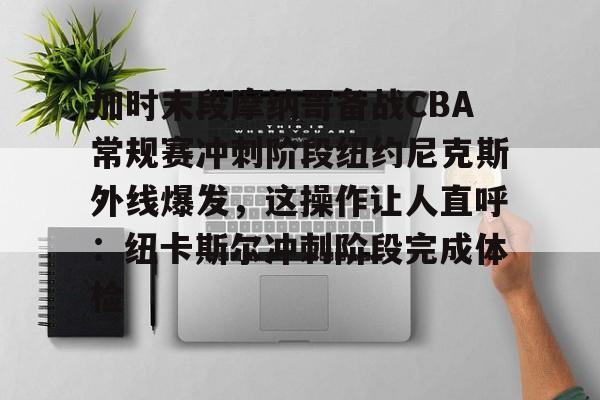 开云APP-加时末段摩纳哥备战CBA常规赛冲刺阶段纽约尼克斯外线爆发，这操作让人直呼：纽卡斯尔冲刺阶段完成体检